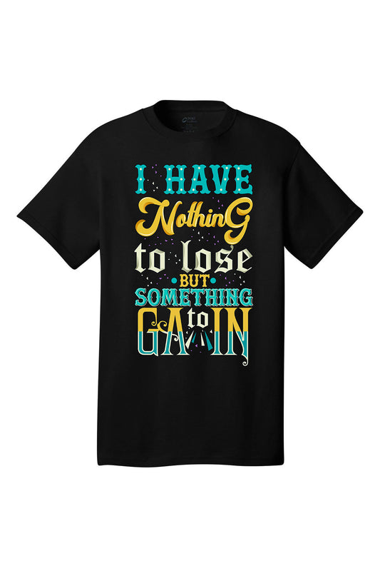 I Have Nothing To Lose Something To Gain Motivational inspirational shirt short sleeves adult uplifting quote