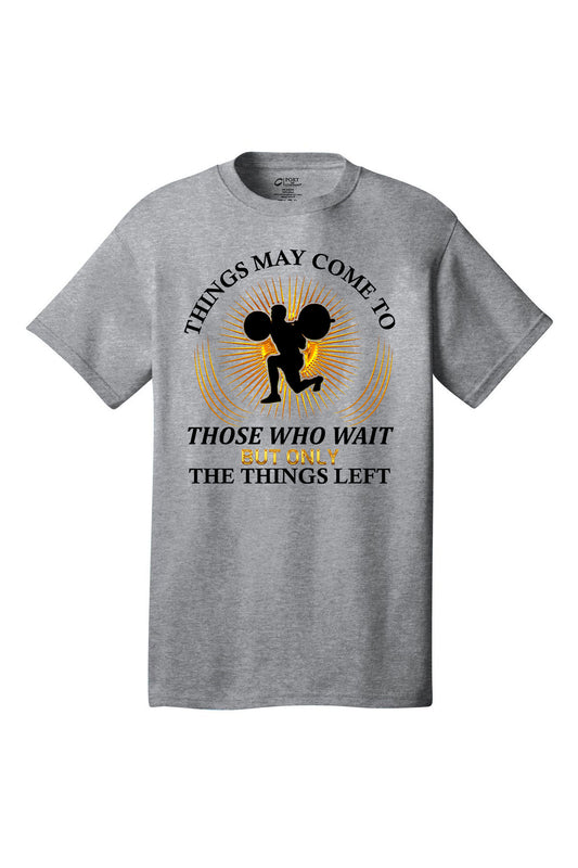 Things May Come To Those Who Wait But Only The Things Left - Gym Shirt Short Sleeves Adult Printed